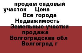 продам садовый участок  › Цена ­ 199 000 - Все города Недвижимость » Земельные участки продажа   . Волгоградская обл.,Волгоград г.